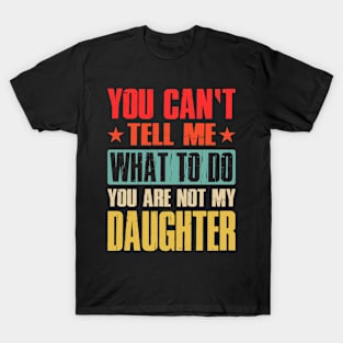 You Can't Tell Me What To Do You Are Not My Daughter T-Shirt